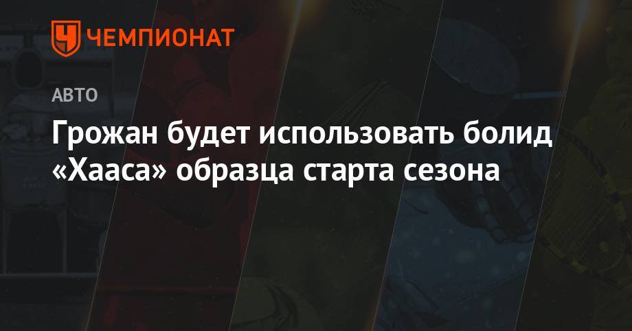 Ромен Грожан - Грожан будет использовать болид «Хааса» образца старта сезона - championat.com - Китай - Англия - Бахрейн