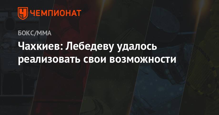 Денис Лебедев - Чахкиев: Лебедеву удалось реализовать свои возможности - championat.com