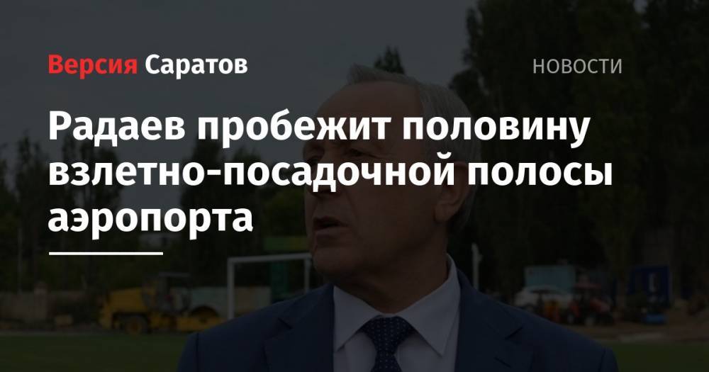 Юрий Гагарин - Валерий Радаев - Радаев пробежит половину взлетно-посадочной полосы аэропорта - nversia.ru - Россия - Саратовская обл.