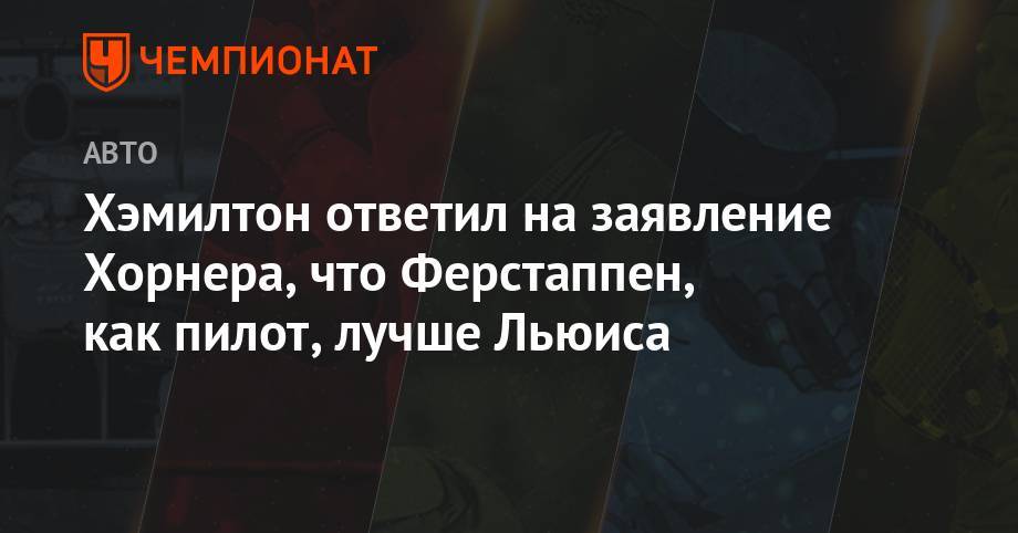 Льюис Хэмилтон - Кристиан Хорнер - Хэмилтон ответил на заявление Хорнера, что Ферстаппен — лучший пилот, чем Льюис - championat.com