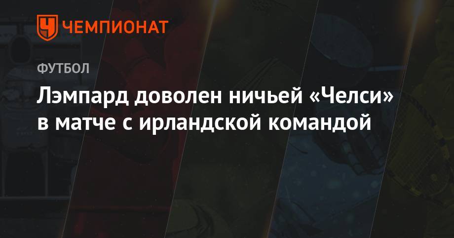 Фрэнк Лэмпард - Лэмпард доволен ничьей «Челси» с ирландской командой - championat.com