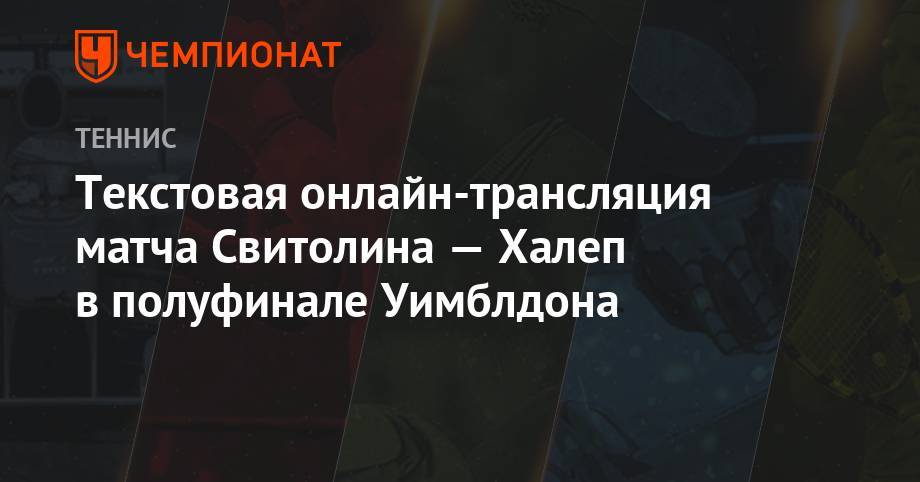 Анжелика Кербер - Элина Свитолина - Уильямс Сереной - Симон Халеп - Текстовая онлайн-трансляция матча Свитолина — Халеп в полуфинале Уимблдона - championat.com - Румыния