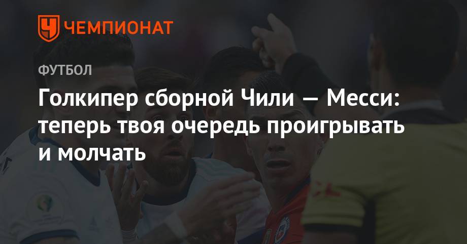 Голкипер сборной Чили — Месси: теперь твоя очередь проигрывать и молчать - championat.com - Эквадор - Аргентина - Чили