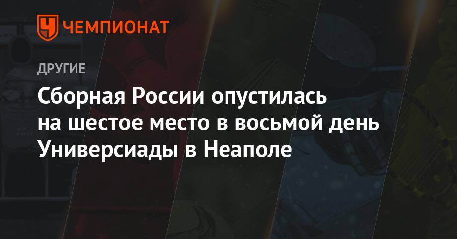 Сборная России опустилась на шестое место в восьмой день Универсиады в Неаполе - championat.com - Россия - Китай - США - Италия - Турция - Япония - Неаполь