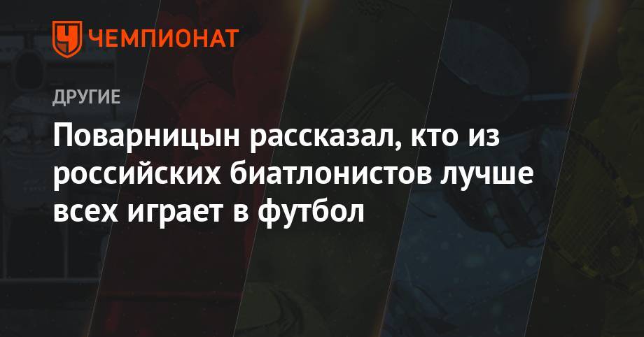Александр Логинов - Александр Поварницын - Эдуард Латыпов - Поварницын рассказал, кто из российских биатлонистов лучше всех играет в футбол - championat.com - Тюмень - Швеция