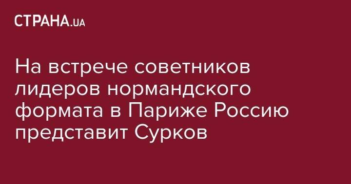 Дмитрий Песков - Курт Волкер - Владислав Сурков - На встрече советников лидеров нормандского формата в Париже Россию представит Сурков - strana.ua - Россия - США - Украина - Германия - Франция - Париж - с. Путин