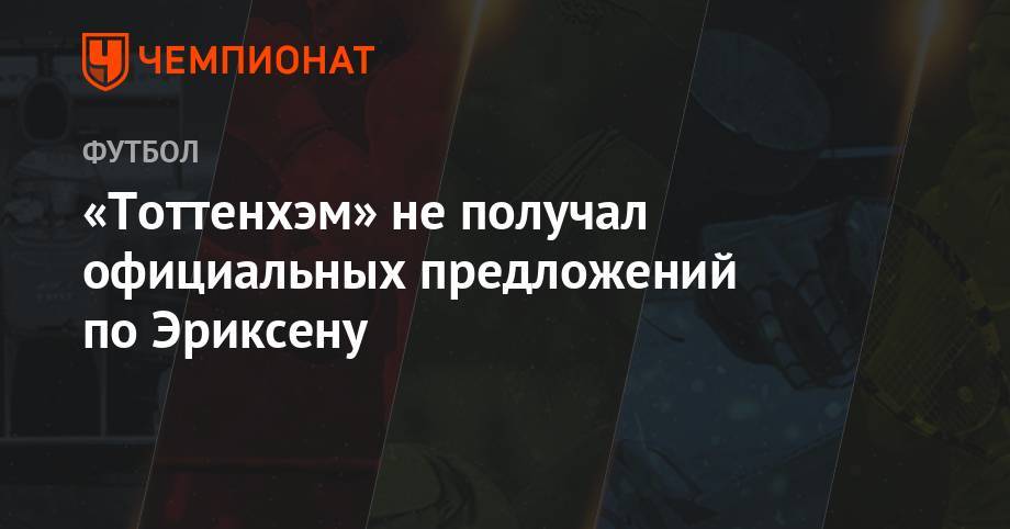 Кристиан Эриксен - «Тоттенхэм» не получал официальных предложений по Эриксену - championat.com