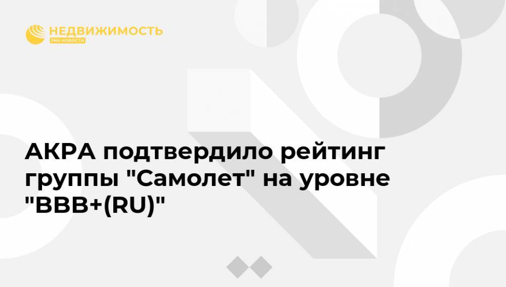 АКРА подтвердило рейтинг группы "Самолет" на уровне "BBB+(RU)" - realty.ria.ru - Москва - Ленинградская обл. - Санкт-Петербург - Московская обл. - Строительство