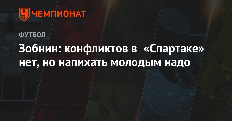 Георгий Джикия - Денис Глушаков - Олег Кононов - Роман Зобнин - Зобнин: конфликтов в «Спартаке» нет, но напихать молодым надо - championat.com