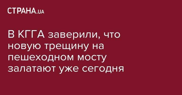 Виталий Кличко - В КГГА заверили, что новую трещину на пешеходном мосту залатают уже сегодня - strana.ua - Киев