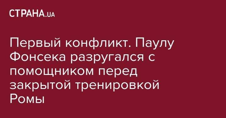 Паула Фонсеки - Первый конфликт. Паулу Фонсека разругался с помощником перед закрытой тренировкой Ромы - strana.ua - Украина - Англия - Италия - Португалия - Рим