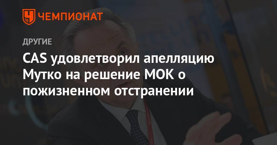 Виталий Мутко - CAS удовлетворил апелляцию Мутко на решение МОК о пожизненном отстранении - championat.com - Россия - Сочи