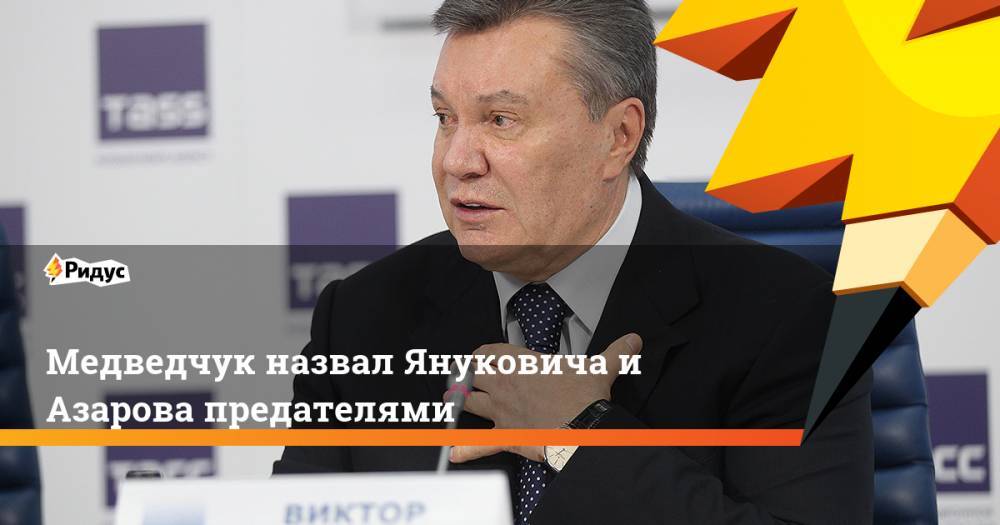 Виктор Янукович - Виктор Медведчук - Николай Азаров - Медведчук назвал Януковича и Азарова предателями. Ридус - ridus.ru - Россия - Украина - Киев - Таможенный Союз