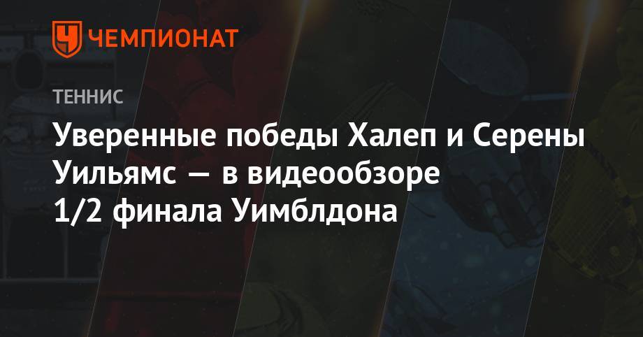 Анжелика Кербер - Элина Свитолина - Симон Халеп - Уверенные победы Халеп и Серены Уильямс – в видеообзоре 1/2 финала Уимблдона - championat.com - США - Румыния - Чехия