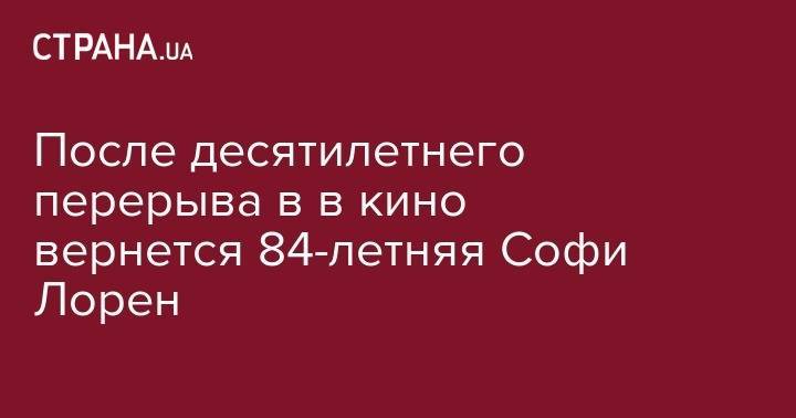 Владимир Путин - Софи Лорен - После десятилетнего перерыва в в кино вернется 84-летняя Софи Лорен - strana.ua - Киев - Италия - Сенегал