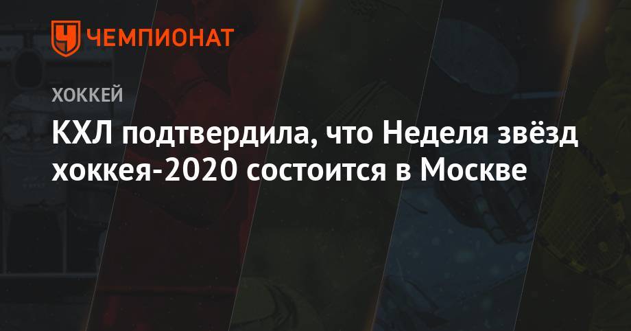 Павел Панышев - КХЛ подтвердила, что Неделя звёзд хоккея-2020 состоится в Москве - championat.com - Москва