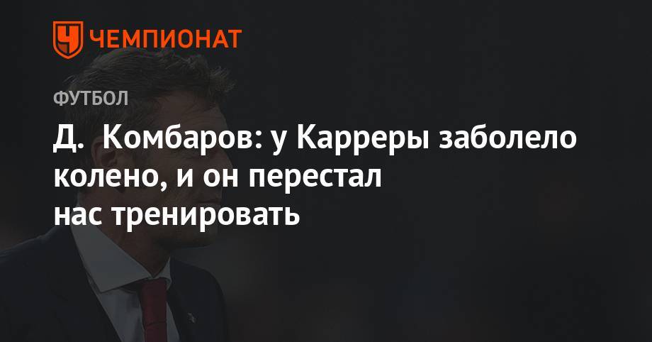 Массимо Каррер - Дмитрий Комбаров - Д. Комбаров: у Карреры заболело колено, и он перестал нас тренировать - championat.com