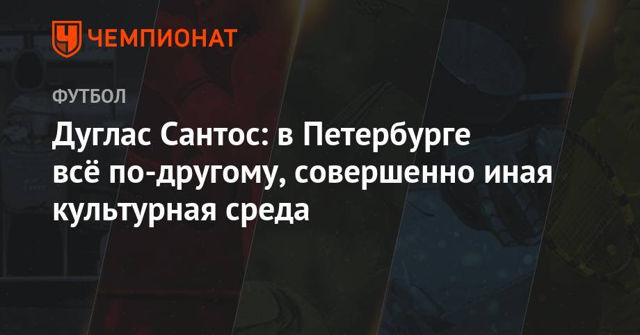 Дуглас Сантос: в Петербурге всё по-другому, совершенно иная культурная среда - championat.com - Россия - Санкт-Петербург - Германия - Бразилия