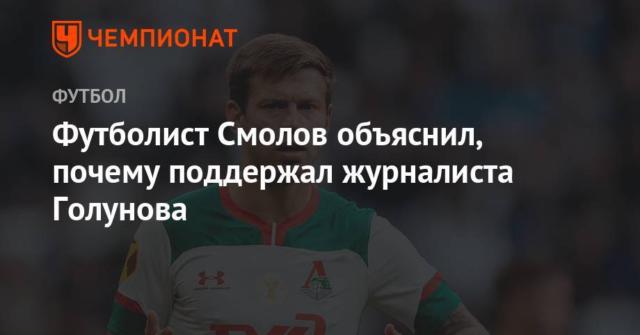 Владимир Путин - Иван Голунов - Федор Смолов - Григорий Телингатер - Футболист Смолов объяснил, почему поддержал журналиста Голунова - championat.com - Москва - Россия