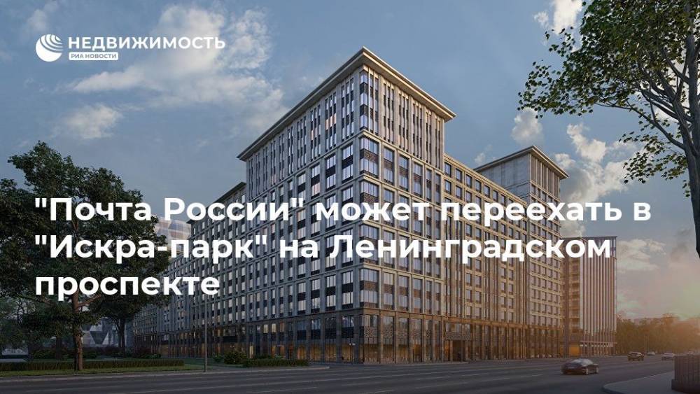 Алексей Богданов - "Почта России" может переехать в "Искра-парк" на Ленинградском проспекте - realty.ria.ru - Москва - Россия - Московская обл. - Москва