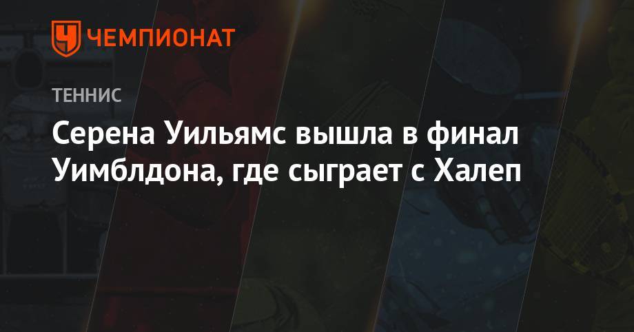 Анжелика Кербер - Элина Свитолина - Серена Уильямс - Симона Халеп - Серена Уильямс вышла в финал Уимблдона, где сыграет с Халеп - championat.com - Украина - Чехия