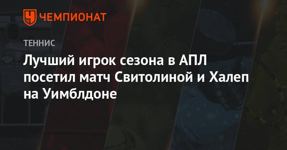 Элина Свитолина - Симона Халеп - Лучший игрок сезона в АПЛ посетил матч Свитолиной и Халеп на Уимблдоне - championat.com - Лондон - Голландия