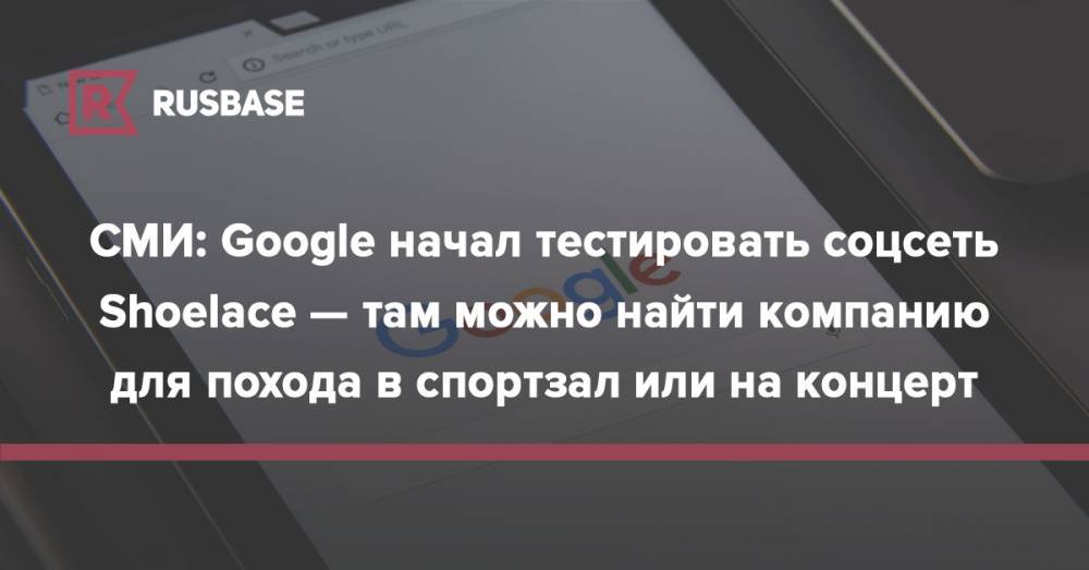 СМИ: Google начал тестировать соцсеть Shoelace — там можно найти компанию для похода в спортзал или на концерт - rb.ru - Нью-Йорк