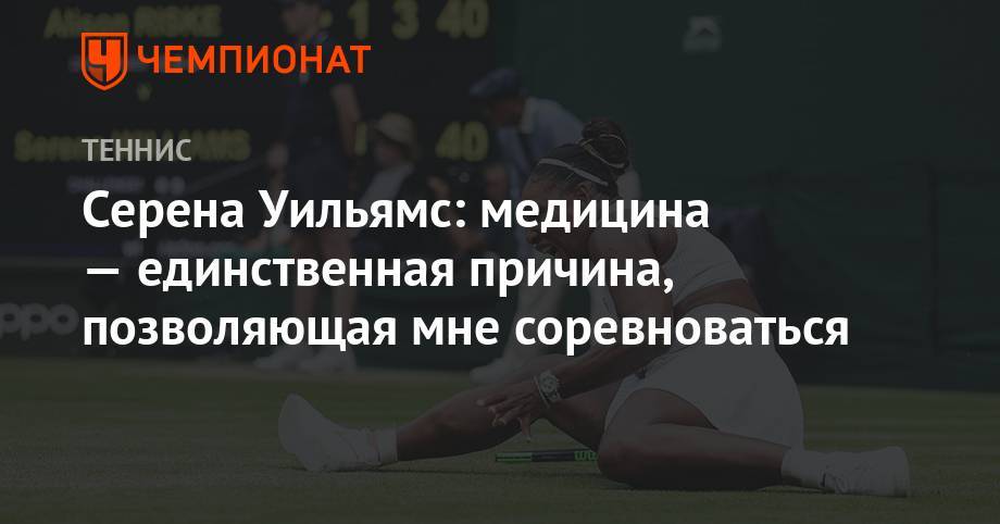 Роджер Федерер - Майкл Джордан - Тайгер Вудс - Анастасия Романова - Серена Уильямс: медицина — единственная причина, позволяющая мне соревноваться - championat.com