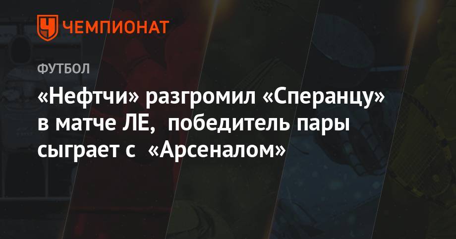 Игорь Черевченко - «Нефтчи» разгромил «Сперанцу» в матче ЛЕ, победитель пары сыграет с «Арсеналом» - championat.com - Молдавия - Тула - Азербайджан - Кишинев - Баку