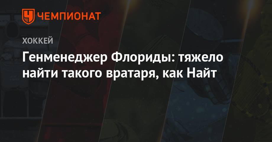 Генменеджер Флориды: тяжело найти такого вратаря, как Найт - championat.com - шт.Флорида