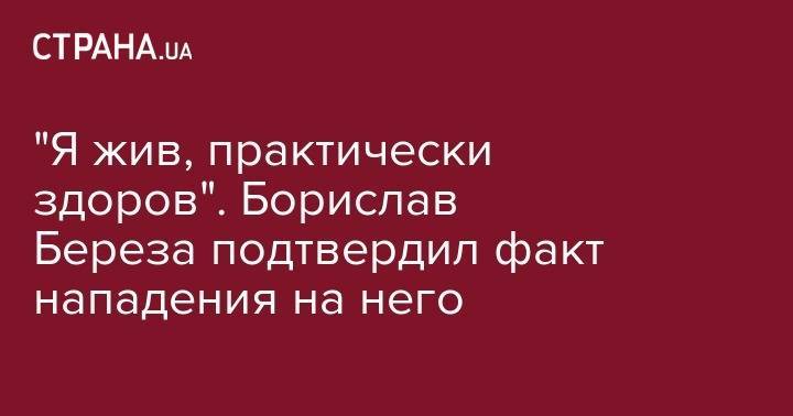 Борислав Береза - "Я жив, практически здоров". Борислав Береза подтвердил факт нападения на него - strana.ua - Украина - Киев - Конотоп