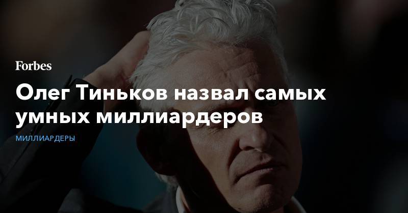Евгений Чичваркин - Сергей Галицкий - Павел Дуров - Игорь Рыбаков - Олег Тиньков - Алексей Мордашов - Олег Тиньков назвал самых умных миллиардеров - forbes.ru