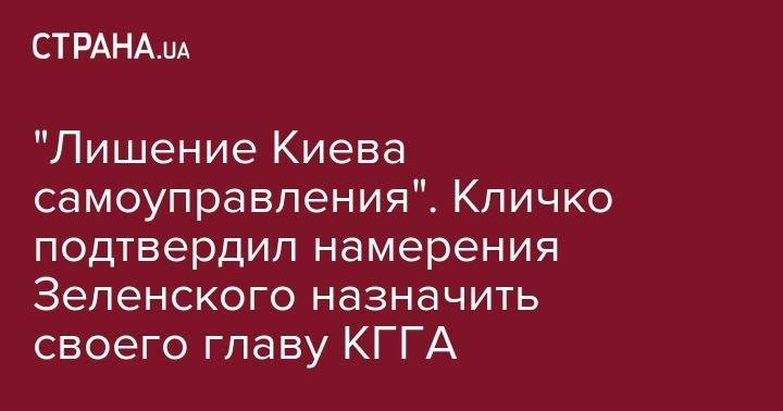 Виталий Кличко - "Лишение Киева самоуправления". Кличко подтвердил намерения Зеленского назначить своего главу КГГА - strana.ua - Украина - Киев - Киев