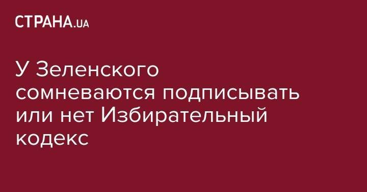 Владимир Зеленский - Руслан Стефанчук - У Зеленского сомневаются подписывать или нет Избирательный кодекс - strana.ua - Украина