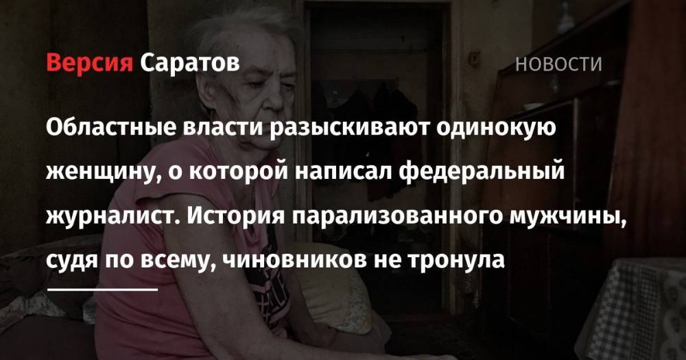 Илья Варламов - Областные власти разыскивают одинокую женщину, о которой написал федеральный журналист. История парализованного мужчины, судя по всему, чиновников не тронула - nversia.ru - Саратовская обл.