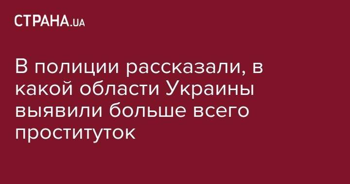 В полиции рассказали, в какой области Украины выявили больше всего проституток - strana.ua - Украина - Киев - Киевская обл. - Сумская обл. - Кировоградская обл. - Днепропетровская обл. - Одесская обл. - Житомирская обл. - Закарпатская обл.
