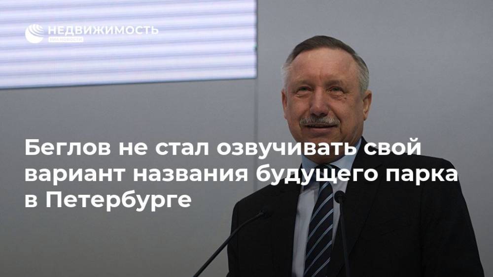Владимир Путин - Александр Беглов - Беглов не стал озвучивать свой вариант названия будущего парка в Петербурге - realty.ria.ru - Россия - Санкт-Петербург - Санкт-Петербург - Благоустройство