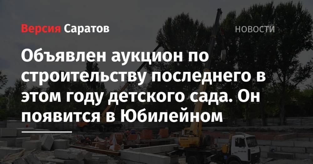 Объявлен аукцион по строительству последнего в этом году детского сада. Он появится в Юбилейном - nversia.ru - Саратов - район Волжский