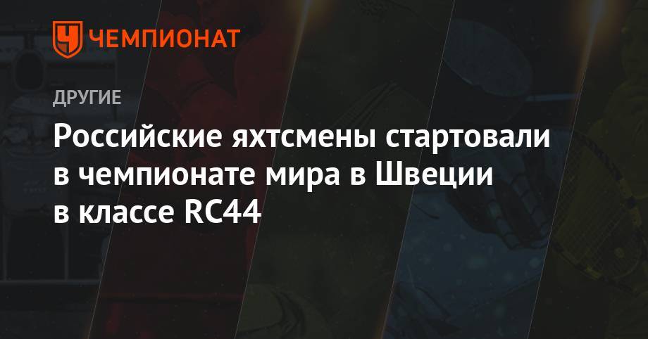 Российские яхтсмены стартовали в чемпионате мира в Швеции в классе RC44 - championat.com - Россия - Санкт-Петербург - Швеция - Хорватия - Черногория
