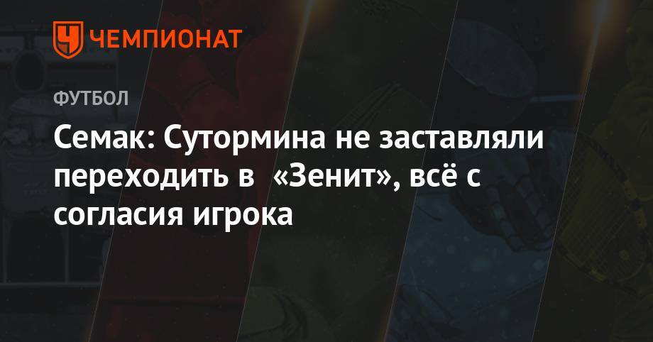 Алексей Сутормин - Сергей Семак - Семак: Сутормина не заставляли переходить в «Зенит», всё с согласия игрока - championat.com - Казань - Тамбов