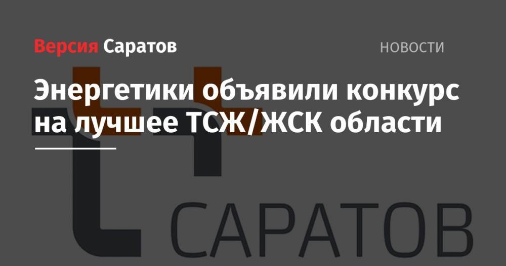 Энергетики объявили конкурс на лучшее ТСЖ/ЖСК области - nversia.ru - Саратов