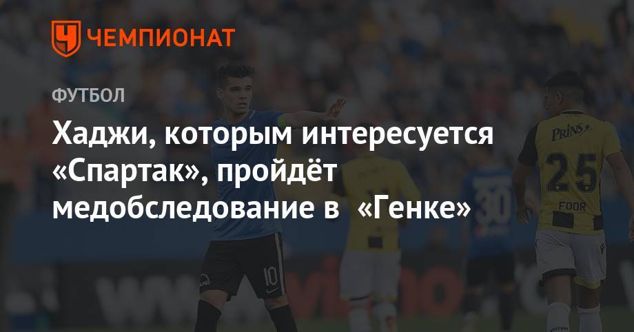 Хаджи, которым интересуется «Спартак», пройдёт медобследование в «Генке» - championat.com - Бельгия - Румыния