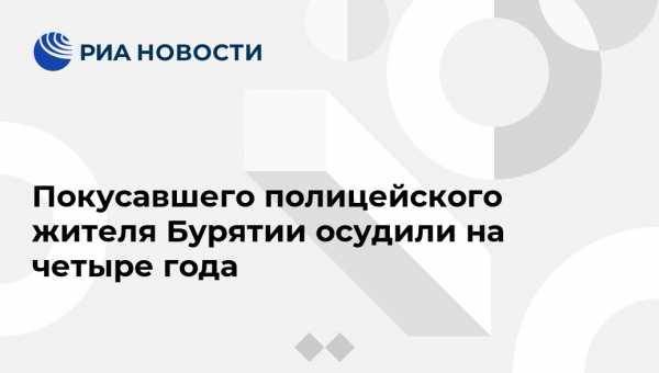 Покусавшего полицейского жителя Бурятии осудили на четыре года - vestirossii.com - Красноярск - респ.Бурятия