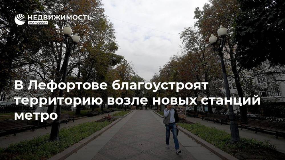 В Лефортове благоустроят территорию возле новых станций метро - realty.ria.ru - Москва - Москва - Благоустройство