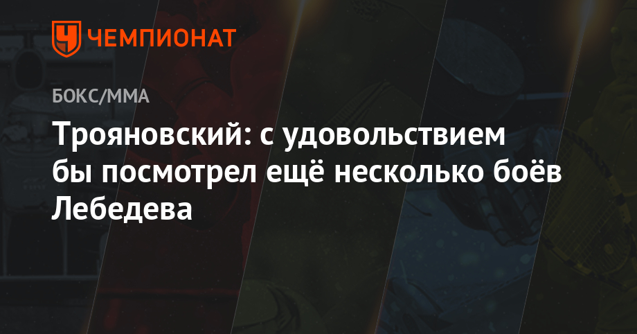 Денис Лебедев - Эдуард Трояновский - Трояновский: c удовольствием бы посмотрел ещё несколько боёв Лебедева - championat.com