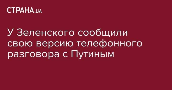 Владимир Зеленский - Владимир Путин - У Зеленского сообщили свою версию телефонного разговора с Путиным - strana.ua - Россия - Украина - Париж