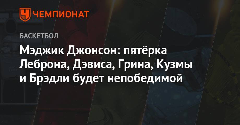 Джеймс Леброн - Энтони Дэвис - Джонсон Мэджик - Мэджик Джонсон: пятёрка Леброна, Дэвиса, Грина, Кузмы и Брэдли будет непобедимой - championat.com - Лос-Анджелес