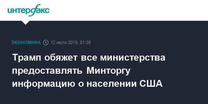 Дональд Трамп - Уилбур Росс - Уильям Барра - Трамп обяжет все министерства предоставлять Минторгу информацию о населении США - interfax.ru - Москва - США