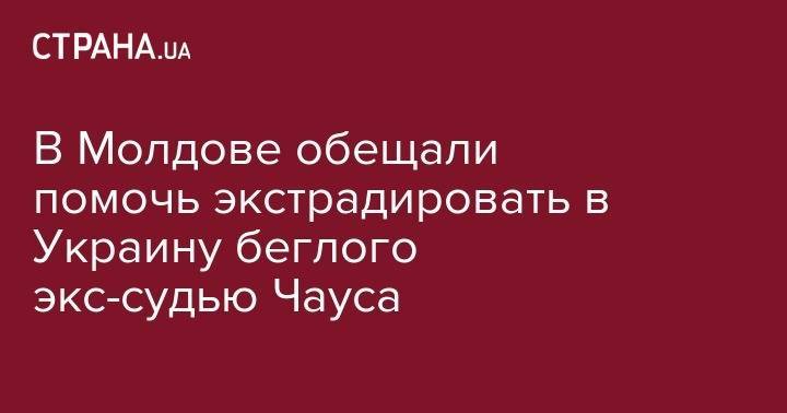 Владимир Зеленский - Майя Санду - Николай Чаус - В Молдове обещали помочь экстрадировать в Украину беглого экс-судью Чауса - strana.ua - Украина - Киев - Молдавия