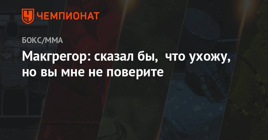 Хабиб Нурмагомедов - Конор Макгрегор - Макгрегор: сказал бы, что ухожу, но вы мне не поверите - championat.com - Ирландия